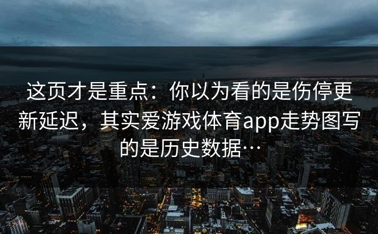 这页才是重点：你以为看的是伤停更新延迟，其实爱游戏体育app走势图写的是历史数据…