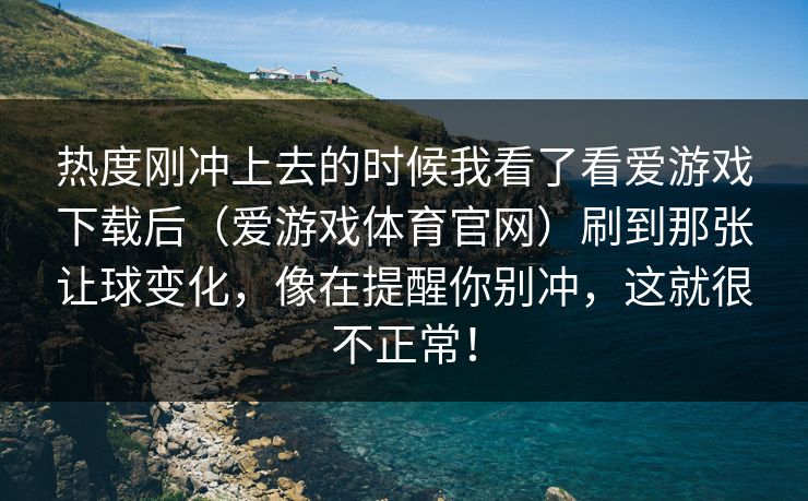 热度刚冲上去的时候我看了看爱游戏下载后（爱游戏体育官网）刷到那张让球变化，像在提醒你别冲，这就很不正常！
