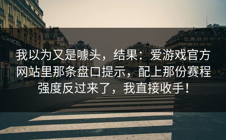我以为又是噱头，结果：爱游戏官方网站里那条盘口提示，配上那份赛程强度反过来了，我直接收手！