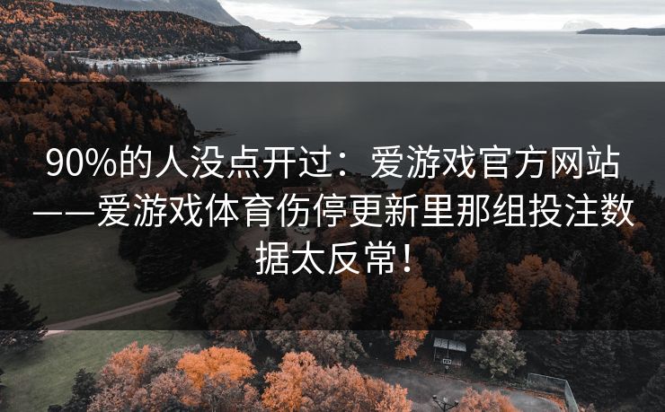 90%的人没点开过：爱游戏官方网站——爱游戏体育伤停更新里那组投注数据太反常！