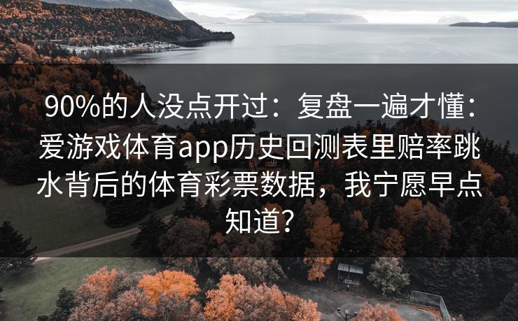 90%的人没点开过：复盘一遍才懂：爱游戏体育app历史回测表里赔率跳水背后的体育彩票数据，我宁愿早点知道？