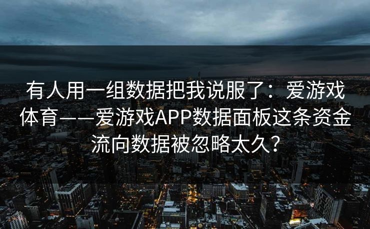 有人用一组数据把我说服了：爱游戏体育——爱游戏APP数据面板这条资金流向数据被忽略太久？