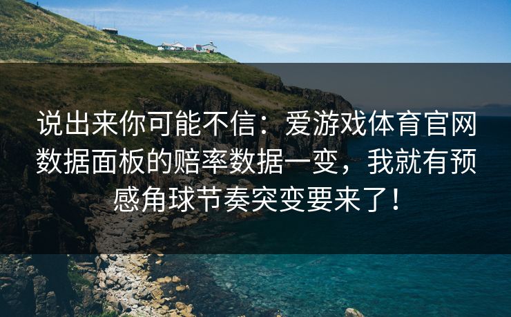 说出来你可能不信：爱游戏体育官网数据面板的赔率数据一变，我就有预感角球节奏突变要来了！