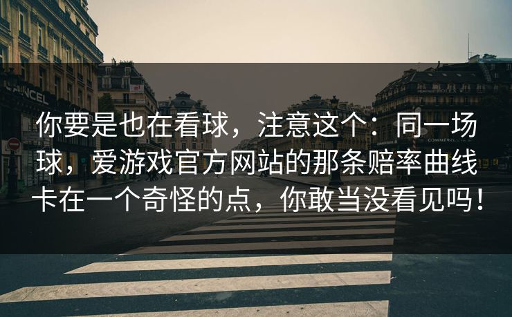 你要是也在看球，注意这个：同一场球，爱游戏官方网站的那条赔率曲线卡在一个奇怪的点，你敢当没看见吗！