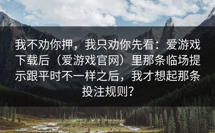 我不劝你押，我只劝你先看：爱游戏下载后（爱游戏官网）里那条临场提示跟平时不一样之后，我才想起那条投注规则？