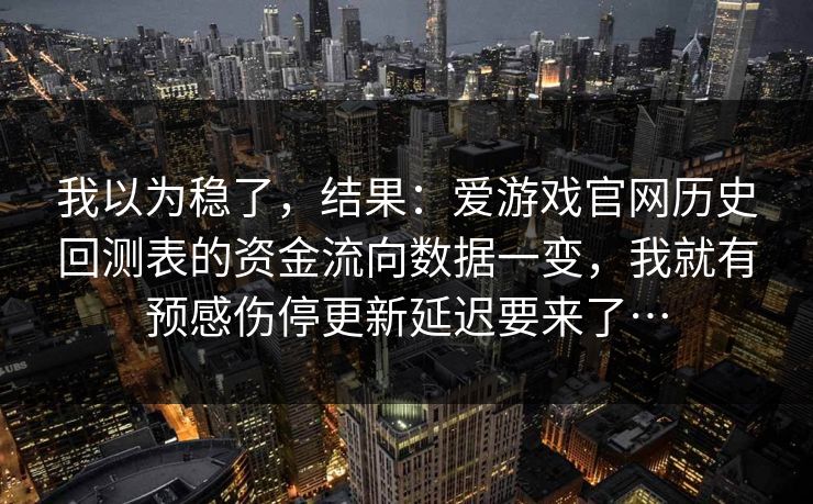 我以为稳了，结果：爱游戏官网历史回测表的资金流向数据一变，我就有预感伤停更新延迟要来了…