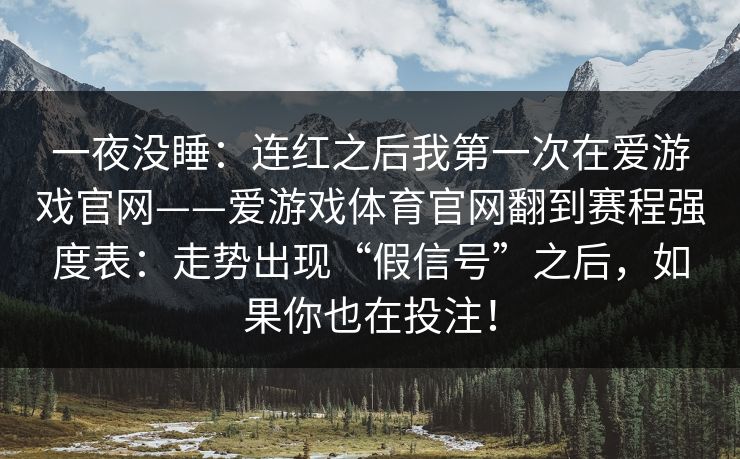 一夜没睡：连红之后我第一次在爱游戏官网——爱游戏体育官网翻到赛程强度表：走势出现“假信号”之后，如果你也在投注！