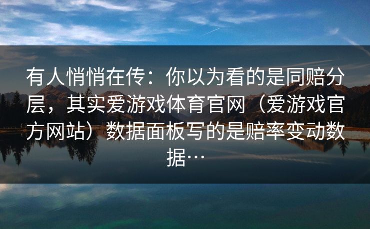 有人悄悄在传：你以为看的是同赔分层，其实爱游戏体育官网（爱游戏官方网站）数据面板写的是赔率变动数据…