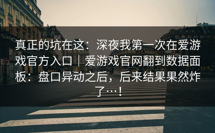 真正的坑在这:深夜我第一次在爱游戏官方入口|爱游戏官网翻到数据面板:盘口异动之后,后来结果果然炸了…! 真正的坑在这:深夜我第一次在爱游戏官方入口|爱游戏官网翻到数据面板:盘口异动之后,后来结果果然炸了…!