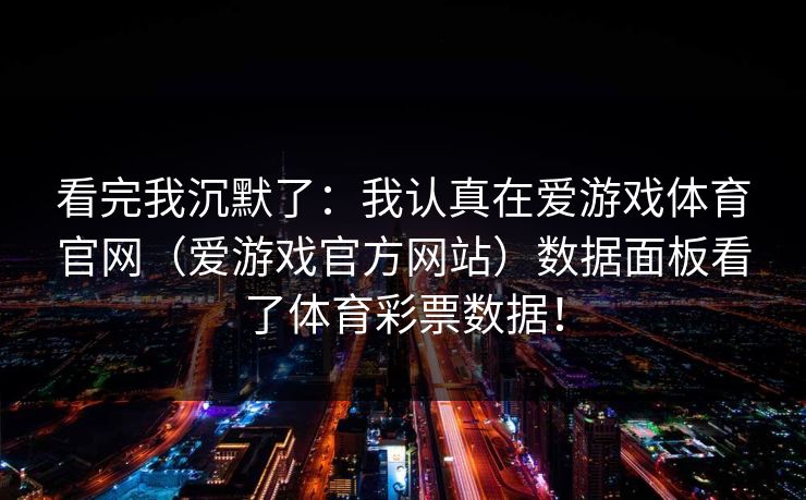 看完我沉默了:我认真在爱游戏体育官网(爱游戏官方网站)数据面板看了体育彩票数据! 看完我沉默了:我认真在爱游戏体育官网(爱游戏官方网站)数据面板看了体育彩票数据!