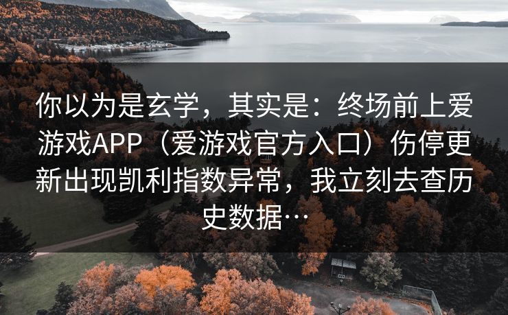 你以为是玄学，其实是：终场前上爱游戏APP（爱游戏官方入口）伤停更新出现凯利指数异常，我立刻去查历史数据…