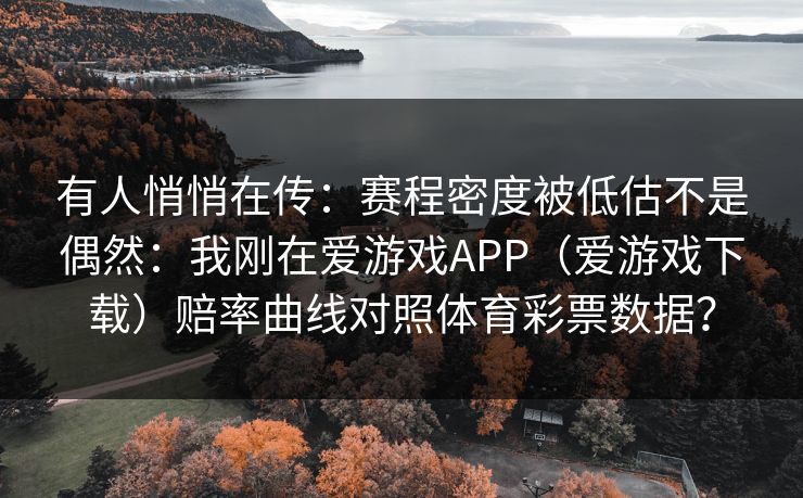 有人悄悄在传：赛程密度被低估不是偶然：我刚在爱游戏APP（爱游戏下载）赔率曲线对照体育彩票数据？