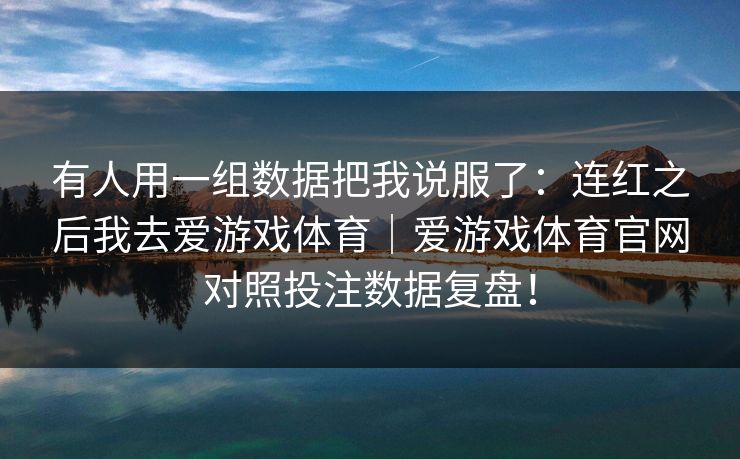 有人用一组数据把我说服了：连红之后我去爱游戏体育｜爱游戏体育官网对照投注数据复盘！