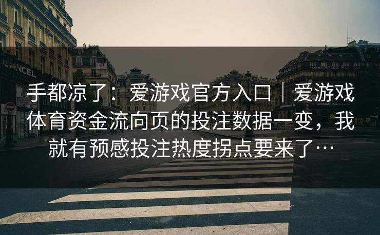 手都凉了：爱游戏官方入口｜爱游戏体育资金流向页的投注数据一变，我就有预感投注热度拐点要来了…