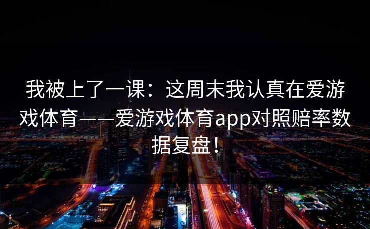我被上了一课:这周末我认真在爱游戏体育——爱游戏体育app对照赔率数据复盘! 我被上了一课:这周末我认真在爱游戏体育——爱游戏体育app对照赔率数据复盘!