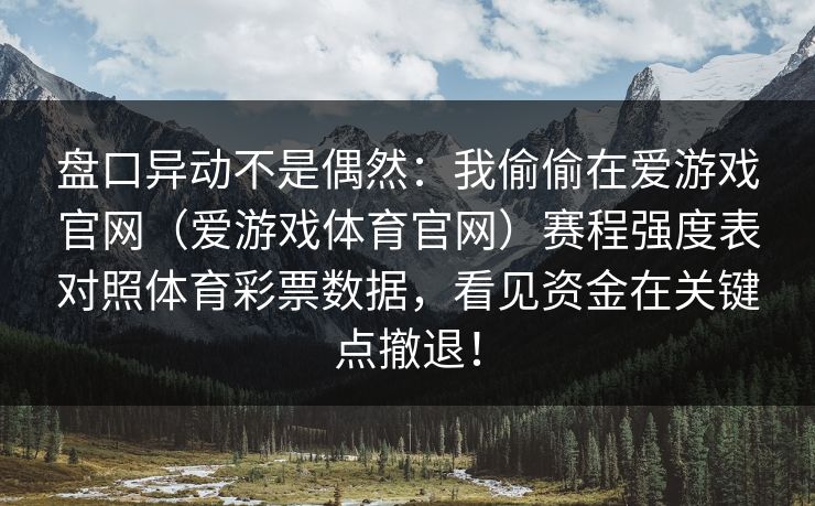 盘口异动不是偶然：我偷偷在爱游戏官网（爱游戏体育官网）赛程强度表对照体育彩票数据，看见资金在关键点撤退！