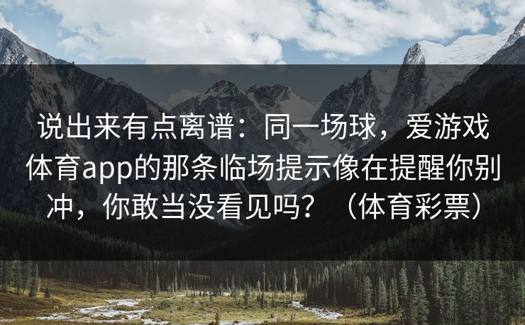说出来有点离谱：同一场球，爱游戏体育app的那条临场提示像在提醒你别冲，你敢当没看见吗？（体育彩票）