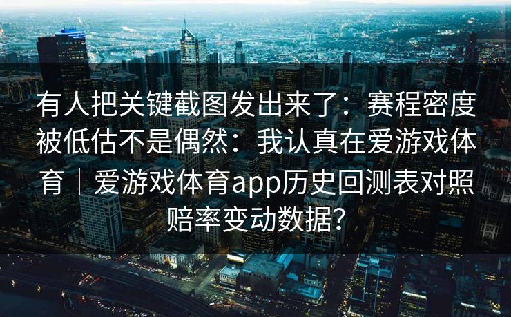 有人把关键截图发出来了：赛程密度被低估不是偶然：我认真在爱游戏体育｜爱游戏体育app历史回测表对照赔率变动数据？
