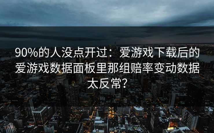 90%的人没点开过:爱游戏下载后的爱游戏数据面板里那组赔率变动数据太反常? 90%的人没点开过:爱游戏下载后的爱游戏数据面板里那组赔率变动数据太反常?