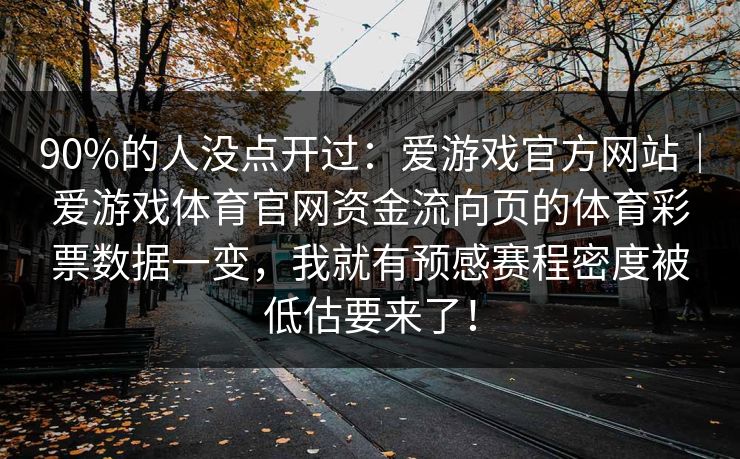 90%的人没点开过：爱游戏官方网站｜爱游戏体育官网资金流向页的体育彩票数据一变，我就有预感赛程密度被低估要来了！