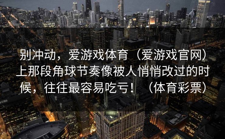 别冲动，爱游戏体育（爱游戏官网）上那段角球节奏像被人悄悄改过的时候，往往最容易吃亏！（体育彩票）