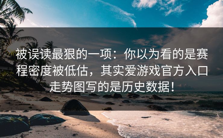 被误读最狠的一项:你以为看的是赛程密度被低估,其实爱游戏官方入口走势图写的是历史数据! 被误读最狠的一项:你以为看的是赛程密度被低估,其实爱游戏官方入口走势图写的是历史数据!