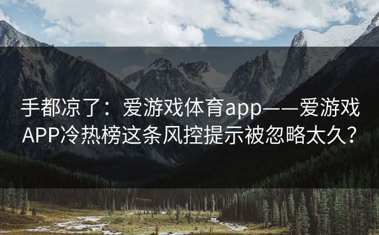 手都凉了：爱游戏体育app——爱游戏APP冷热榜这条风控提示被忽略太久？
