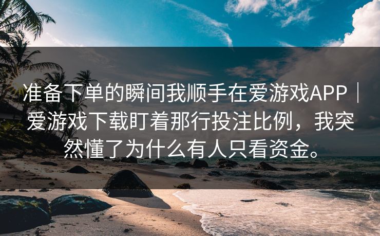 准备下单的瞬间我顺手在爱游戏APP｜爱游戏下载盯着那行投注比例，我突然懂了为什么有人只看资金。