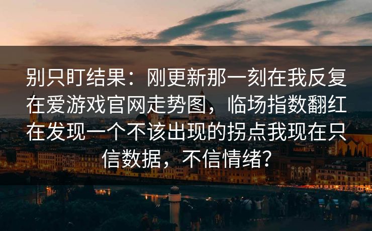 别只盯结果：刚更新那一刻在我反复在爱游戏官网走势图，临场指数翻红在发现一个不该出现的拐点我现在只信数据，不信情绪？