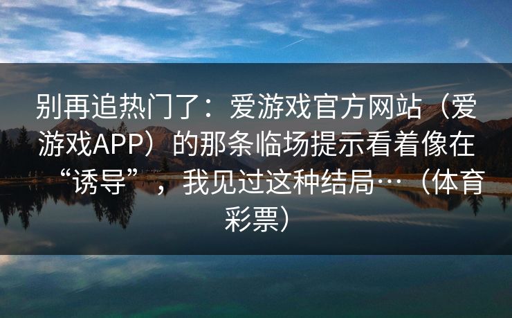别再追热门了：爱游戏官方网站（爱游戏APP）的那条临场提示看着像在“诱导”，我见过这种结局…（体育彩票）