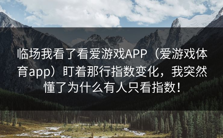 临场我看了看爱游戏APP(爱游戏体育app)盯着那行指数变化,我突然懂了为什么有人只看指数! 临场我看了看爱游戏APP(爱游戏体育app)盯着那行指数变化,我突然懂了为什么有人只看指数!