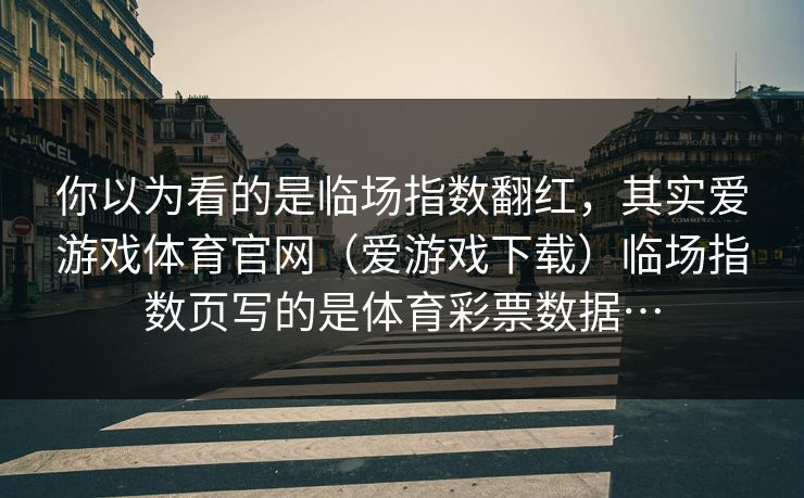 你以为看的是临场指数翻红，其实爱游戏体育官网（爱游戏下载）临场指数页写的是体育彩票数据…
