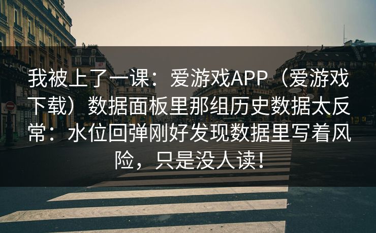 我被上了一课：爱游戏APP（爱游戏下载）数据面板里那组历史数据太反常：水位回弹刚好发现数据里写着风险，只是没人读！