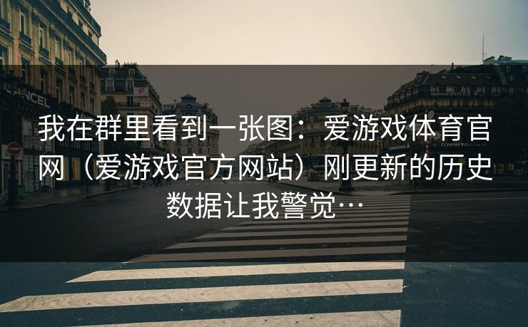 我在群里看到一张图：爱游戏体育官网（爱游戏官方网站）刚更新的历史数据让我警觉…