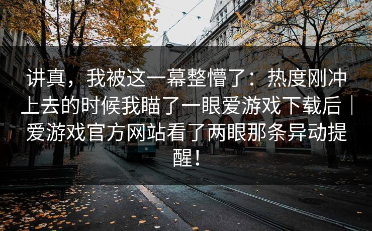 讲真，我被这一幕整懵了：热度刚冲上去的时候我瞄了一眼爱游戏下载后｜爱游戏官方网站看了两眼那条异动提醒！