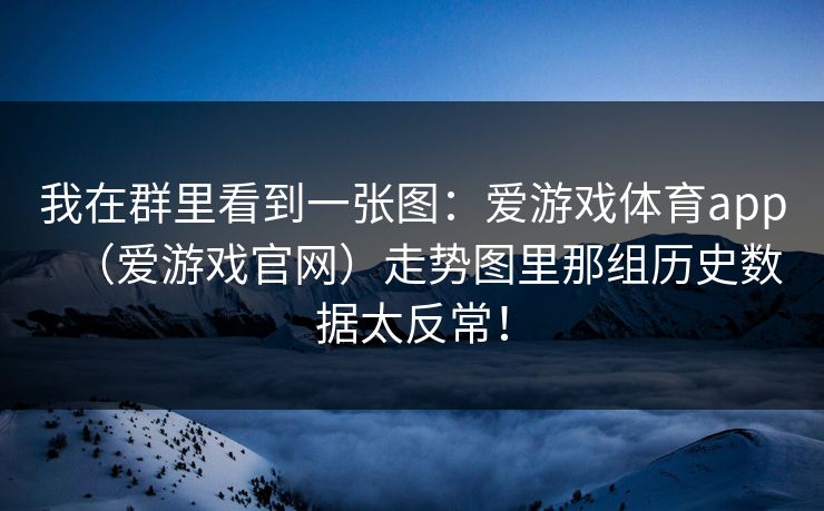 我在群里看到一张图：爱游戏体育app（爱游戏官网）走势图里那组历史数据太反常！
