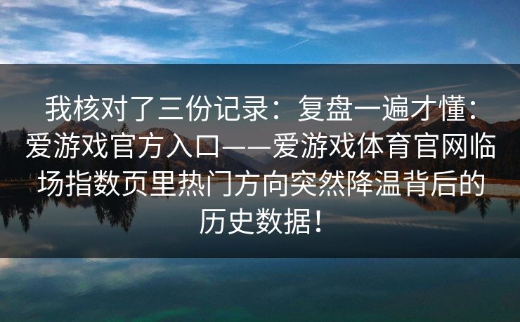 我核对了三份记录：复盘一遍才懂：爱游戏官方入口——爱游戏体育官网临场指数页里热门方向突然降温背后的历史数据！