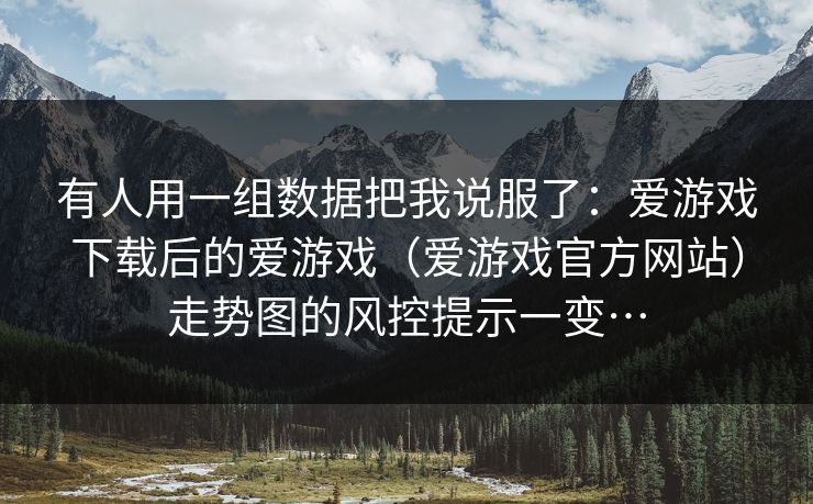 有人用一组数据把我说服了：爱游戏下载后的爱游戏（爱游戏官方网站）走势图的风控提示一变…